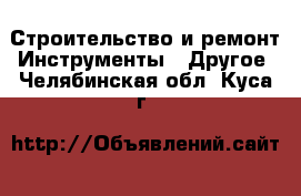 Строительство и ремонт Инструменты - Другое. Челябинская обл.,Куса г.